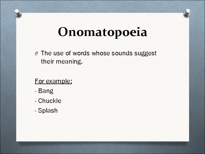 Onomatopoeia O The use of words whose sounds suggest their meaning. For example: -