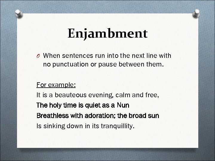 Enjambment O When sentences run into the next line with no punctuation or pause