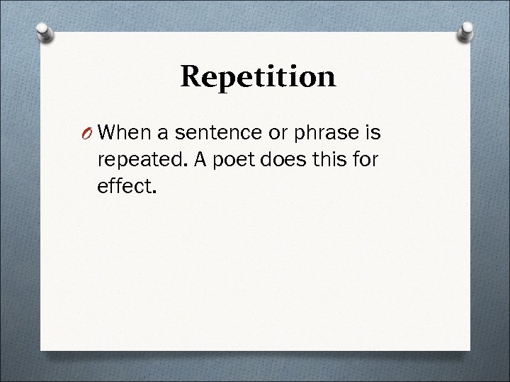 Repetition O When a sentence or phrase is repeated. A poet does this for