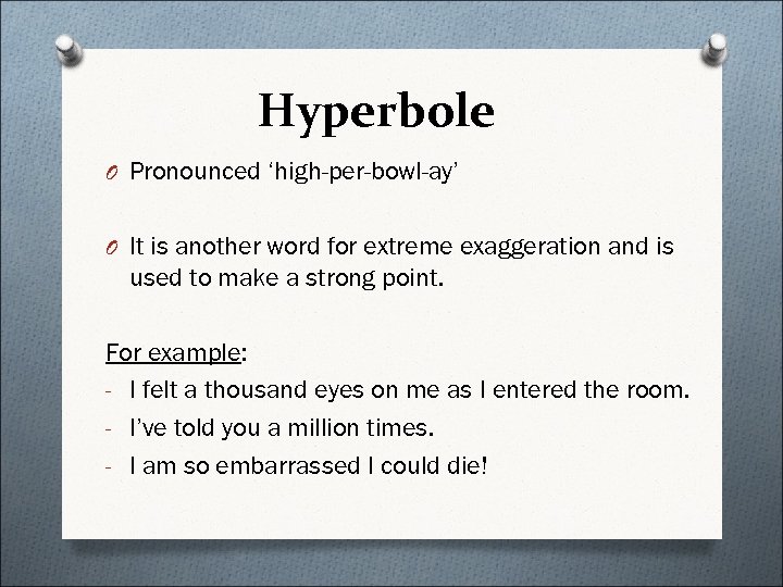 Hyperbole O Pronounced ‘high-per-bowl-ay’ O It is another word for extreme exaggeration and is