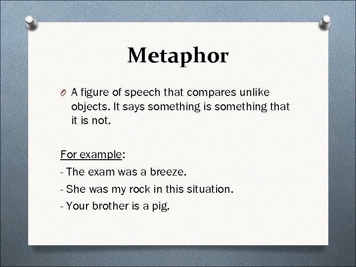 Metaphor O A figure of speech that compares unlike objects. It says something is