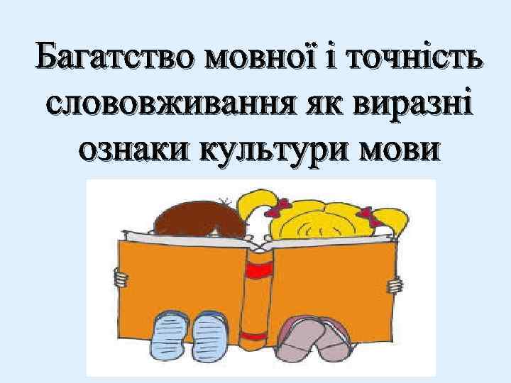 Багатство мовної і точність слововживання як виразні ознаки культури мови 