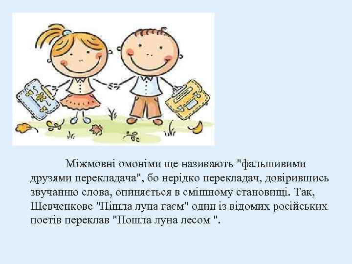 Міжмовні омоніми ще називають "фальшивими друзями перекладача", бо нерідко перекладач, довірившись звучанню слова, опиняється