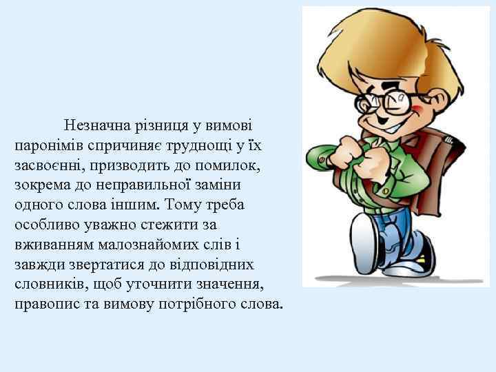 Незначна різниця у вимові паронімів спричиняє труднощі у їх засвоєнні, призводить до помилок, зокрема