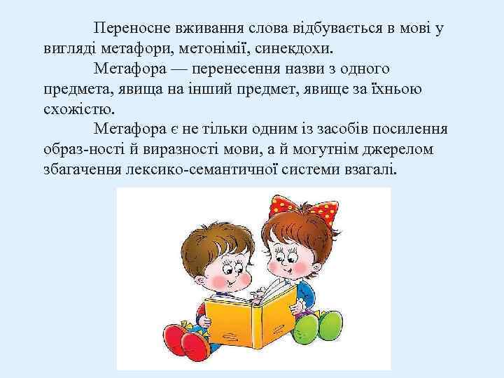 Переносне вживання слова відбувається в мові у вигляді метафори, метонімії, синекдохи. Метафора — перенесення