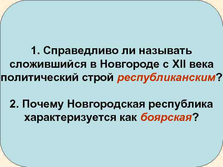 1. Справедливо ли называть сложившийся в Новгороде с XII века политический строй республиканским? 2.