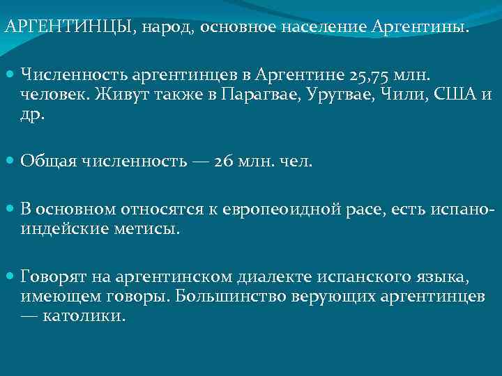 АРГЕНТИНЦЫ, народ, основное население Аргентины. Численность аргентинцев в Аргентине 25, 75 млн. человек. Живут