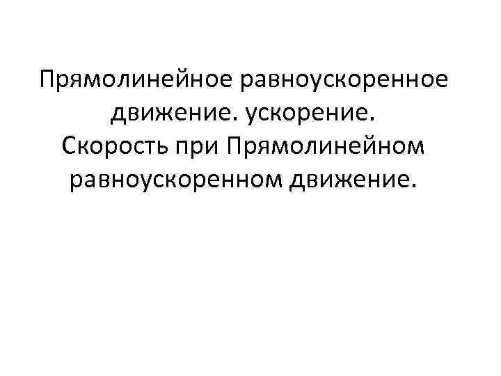 Прямолинейное равноускоренное движение. ускорение. Скорость при Прямолинейном равноускоренном движение. 