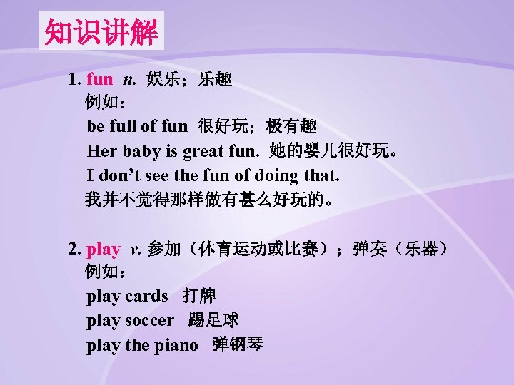 知识讲解 1. fun n. 娱乐；乐趣 例如： be full of fun 很好玩；极有趣 Her baby is