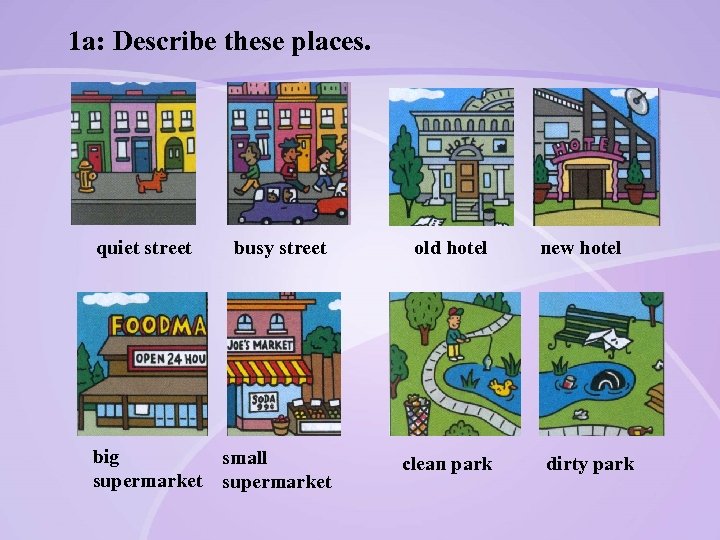 1 a: Describe these places. quiet street busy street old hotel big small supermarket
