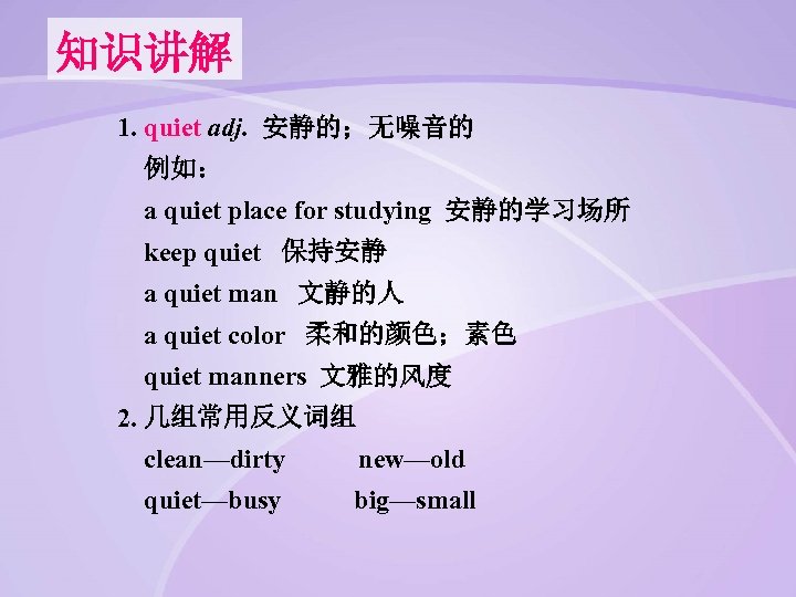 知识讲解 1. quiet adj. 安静的；无噪音的 例如： a quiet place for studying 安静的学习场所 keep quiet