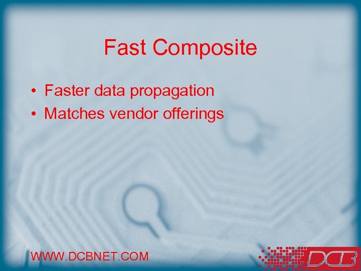 Fast Composite • Faster data propagation • Matches vendor offerings WWW. DCBNET. COM 