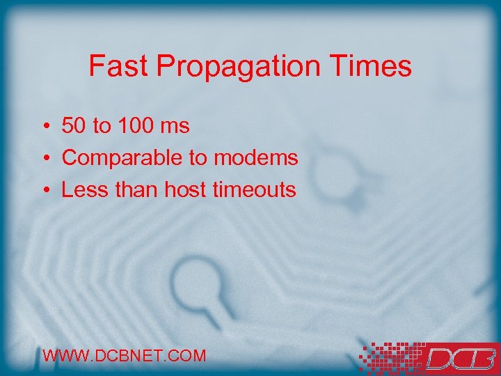 Fast Propagation Times • 50 to 100 ms • Comparable to modems • Less