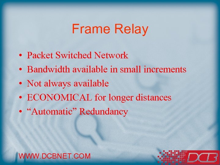 Frame Relay • • • Packet Switched Network Bandwidth available in small increments Not
