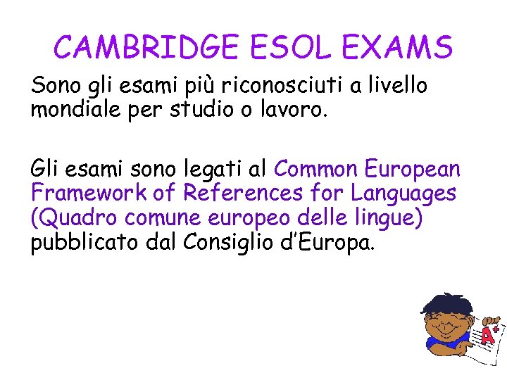 CAMBRIDGE ESOL EXAMS Sono gli esami più riconosciuti a livello mondiale per studio o