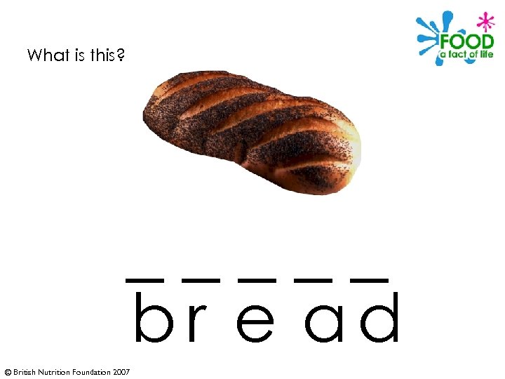 What is this? _____ br e ad © British Nutrition Foundation 2007 