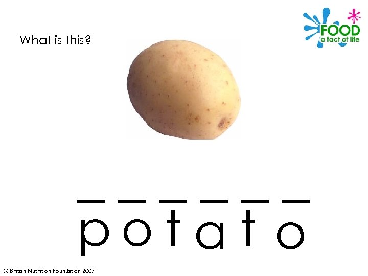 What is this? ______ potat o © British Nutrition Foundation 2007 