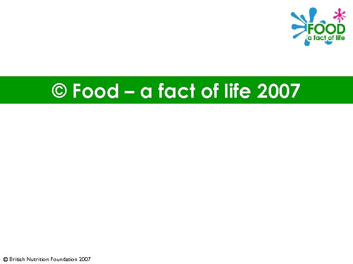 © Food – a fact of life 2007 © British Nutrition Foundation 2007 