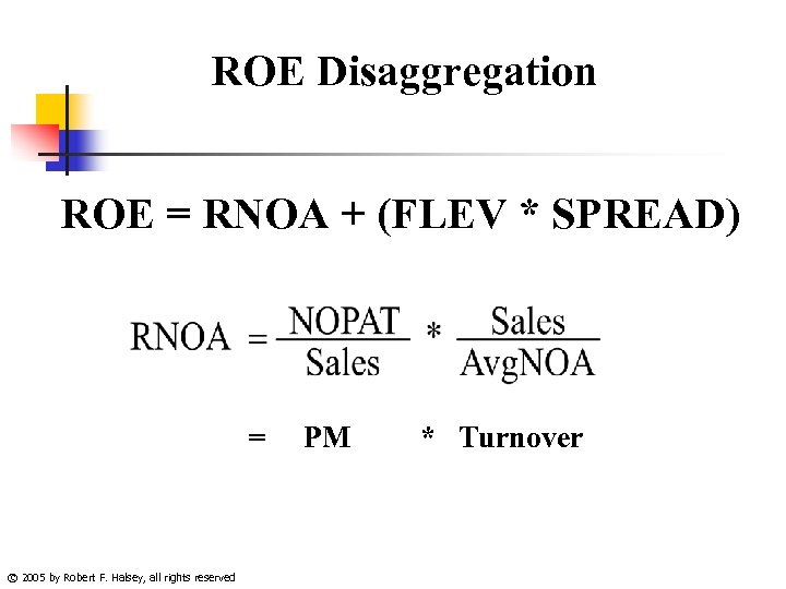 ROE Disaggregation ROE = RNOA + (FLEV * SPREAD) = © 2005 by Robert