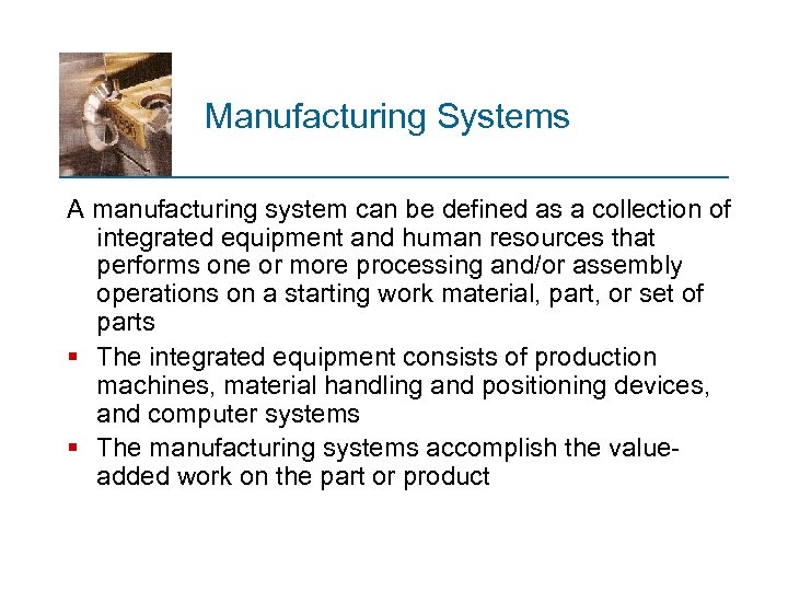 Manufacturing Systems A manufacturing system can be defined as a collection of integrated equipment