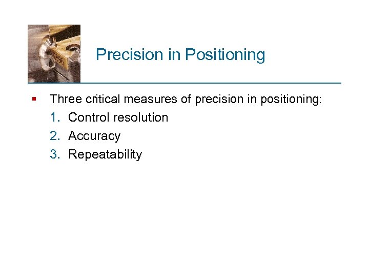 Precision in Positioning § Three critical measures of precision in positioning: 1. Control resolution
