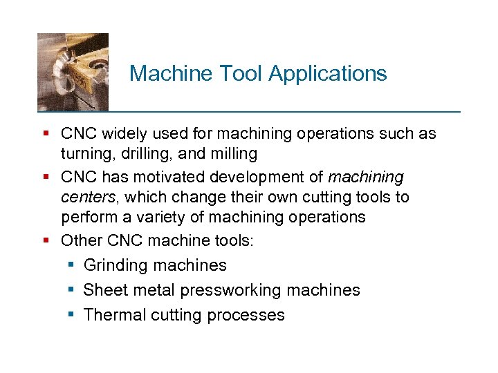 Machine Tool Applications § CNC widely used for machining operations such as turning, drilling,