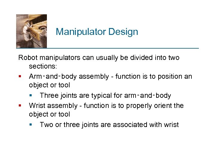 Manipulator Design Robot manipulators can usually be divided into two sections: § Arm‑and‑body assembly