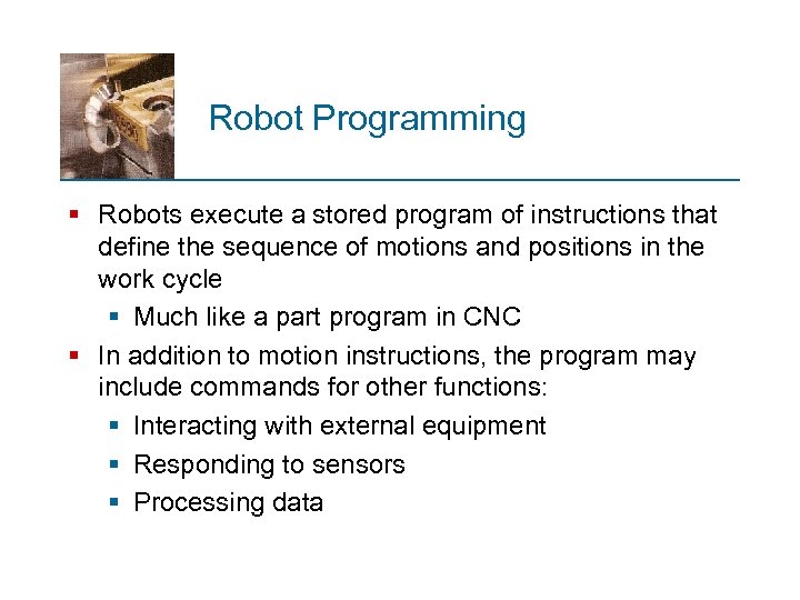 Robot Programming § Robots execute a stored program of instructions that define the sequence