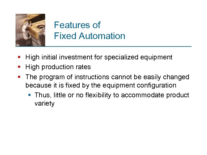 Features of Fixed Automation § High initial investment for specialized equipment § High production