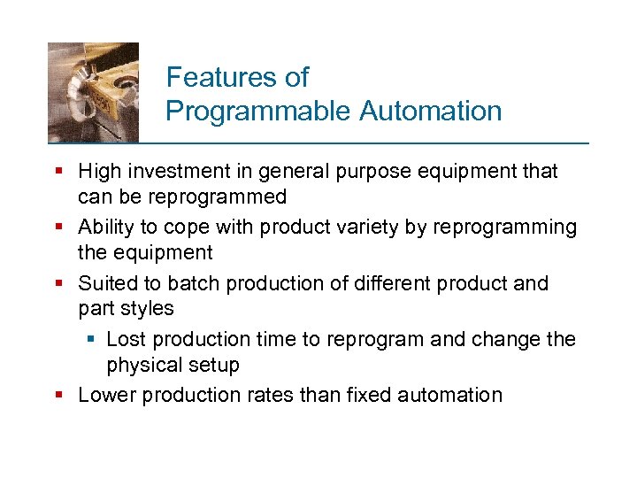 Features of Programmable Automation § High investment in general purpose equipment that can be