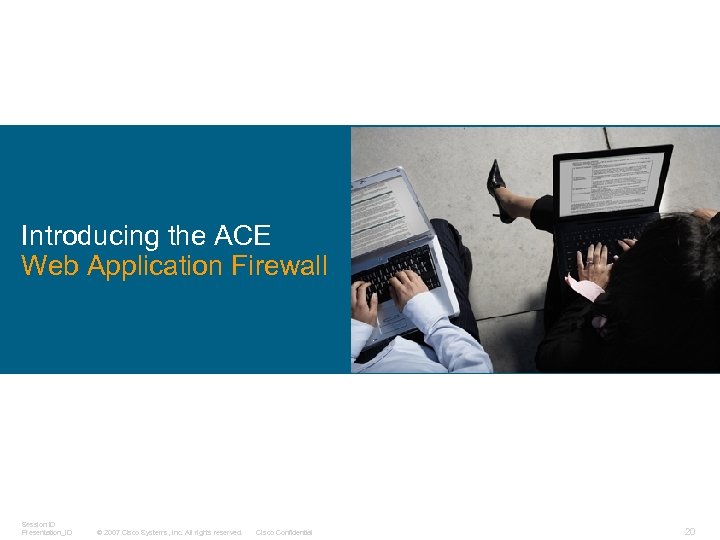 Introducing the ACE Web Application Firewall Session ID Presentation_ID © 2007 Cisco Systems, Inc.