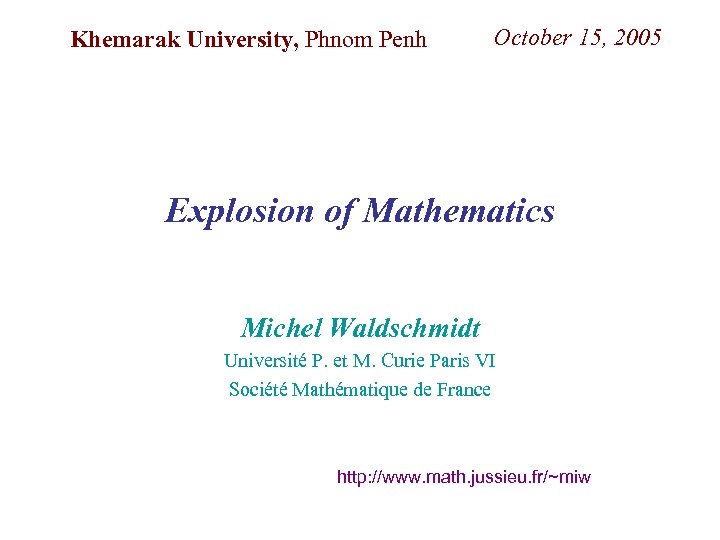 Khemarak University, Phnom Penh October 15, 2005 Explosion of Mathematics Michel Waldschmidt Université P.