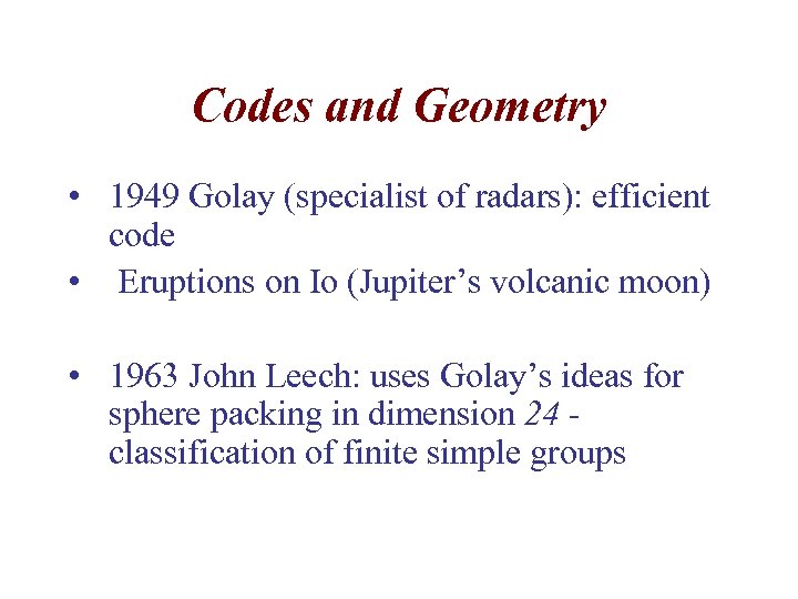 Codes and Geometry • 1949 Golay (specialist of radars): efficient code • Eruptions on