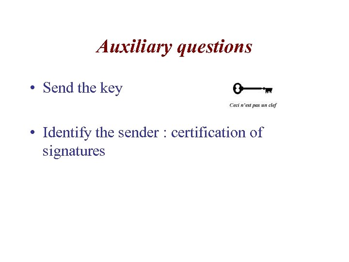 Auxiliary questions • Send the key • Identify the sender : certification of signatures