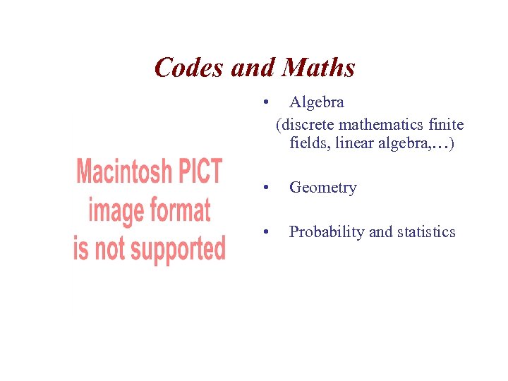 Codes and Maths • Algebra (discrete mathematics finite fields, linear algebra, …) • Geometry