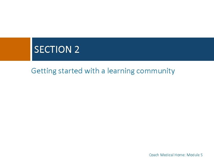 SECTION 2 Getting started with a learning community Coach Medical Home: Module 5 