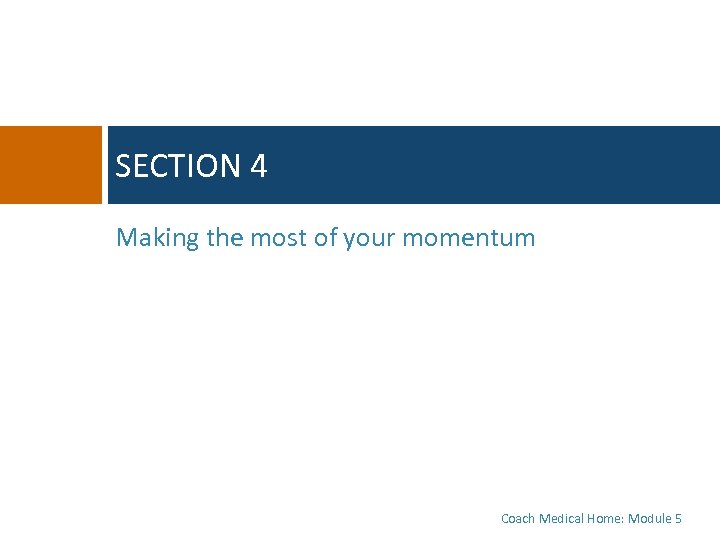 SECTION 4 Making the most of your momentum Coach Medical Home: Module 5 