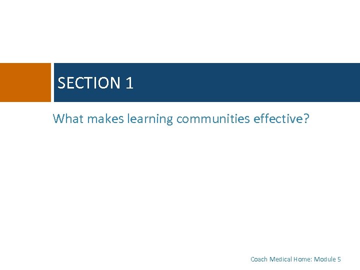 SECTION 1 What makes learning communities effective? Coach Medical Home: Module 5 