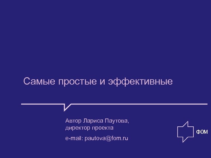 Самые простые и эффективные Автор Лариса Паутова, директор проекта e-mail: pautova@fom. ru 