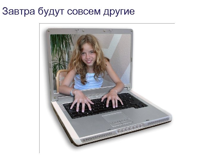 Завтра будут совсем другие 