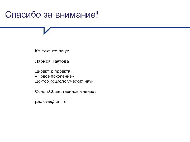 Спасибо за внимание! Контактное лицо: Лариса Паутова Директор проекта «Новое поколение» Доктор социологических наук