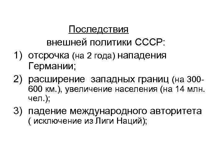 Последствия внешней политики СССР: 1) отсрочка (на 2 года) нападения Германии; 2) расширение западных