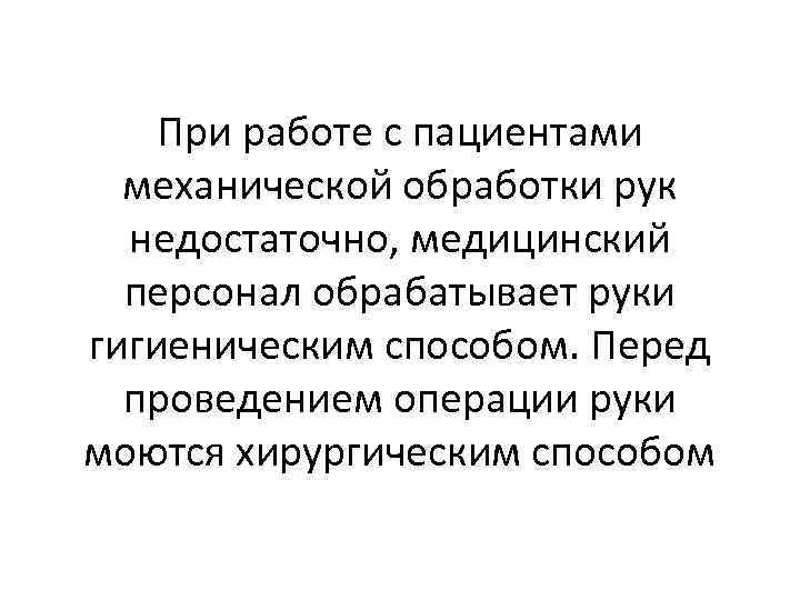 При работе с пациентами механической обработки рук недостаточно, медицинский персонал обрабатывает руки гигиеническим способом.