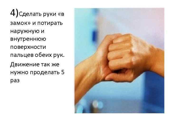 4)Сделать руки «в замок» и потирать наружную и внутреннюю поверхности пальцев обеих рук. Движение