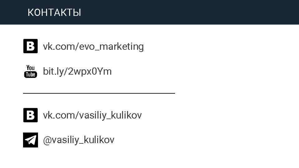 КОНТАКТЫ vk. com/evo_marketing bit. ly/2 wpx 0 Ym vk. com/vasiliy_kulikov @vasiliy_kulikov 