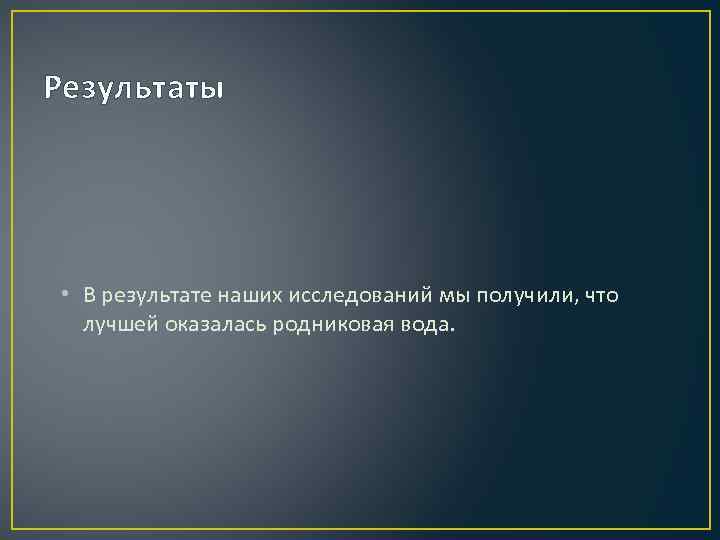 Результаты • В результате наших исследований мы получили, что лучшей оказалась родниковая вода. 