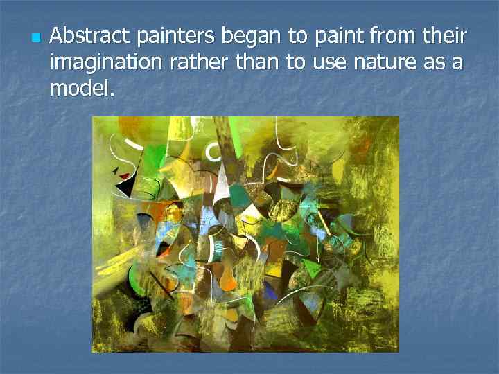 n Abstract painters began to paint from their imagination rather than to use nature