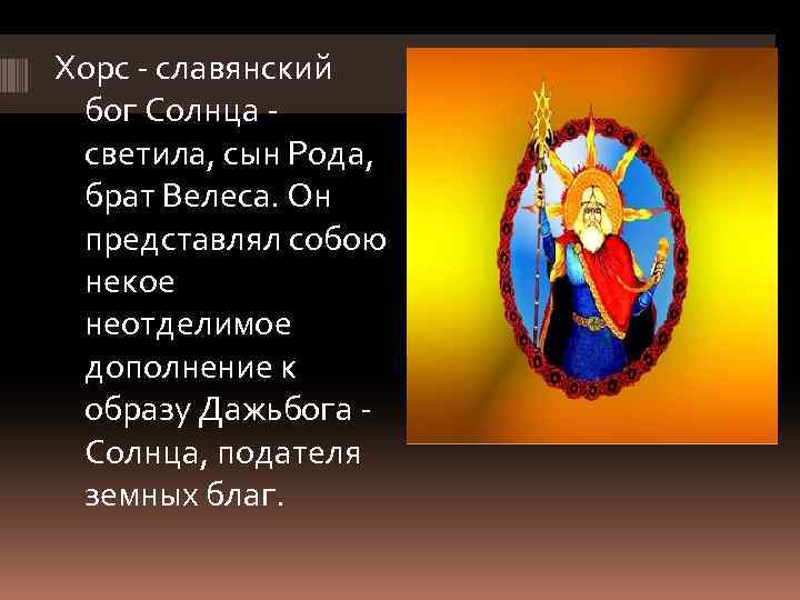 Хорс - славянский бог Солнца светила, сын Рода, брат Велеса. Он представлял собою некое