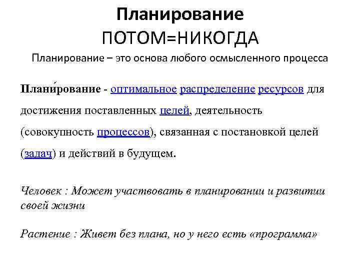 Планирование ПОТОМ=НИКОГДА Планирование – это основа любого осмысленного процесса Плани рование - оптимальное распределение