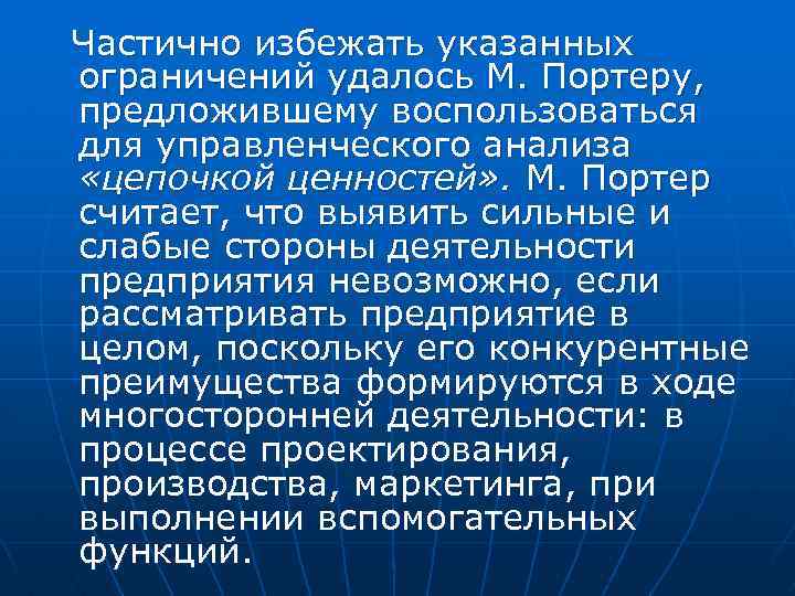 Частично избежать указанных ограничений удалось М. Портеру, предложившему воспользоваться для управленческого анализа «цепочкой ценностей»